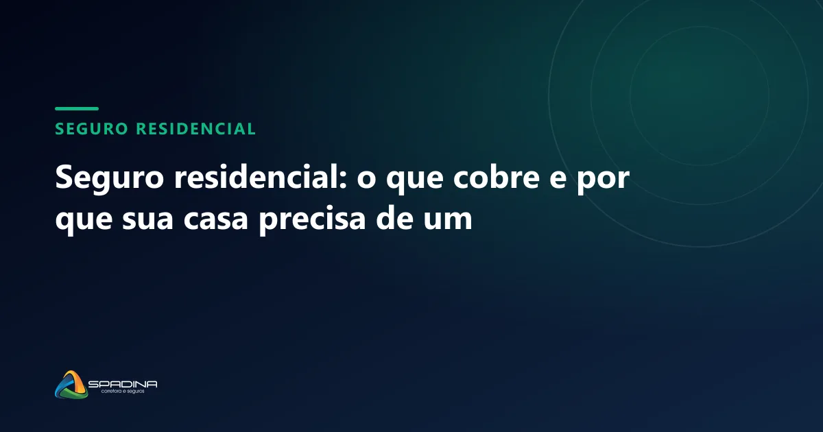 Capa do artigo: Seguro residencial: o que cobre e por que sua casa precisa de um — Spadina Corretora, corretora de seguros em Campinas